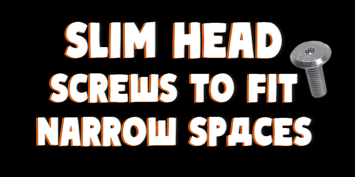 Slim Head Screws to fit narrow spaces
